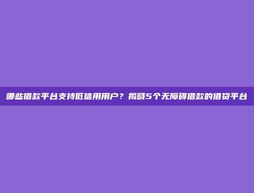 哪些借款平台支持低信用用户？揭晓5个无障碍借款的借贷平台