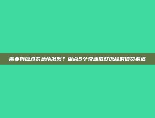 需要钱应对紧急情况吗？盘点5个快速借款流程的借贷渠道