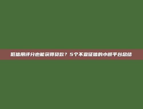 低信用评分也能获得贷款？5个不查征信的小额平台总结