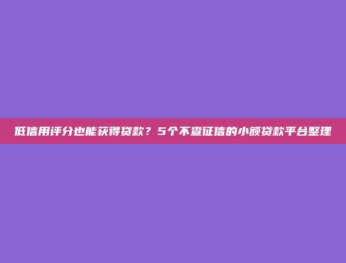 低信用评分也能获得贷款？5个不查征信的小额贷款平台整理