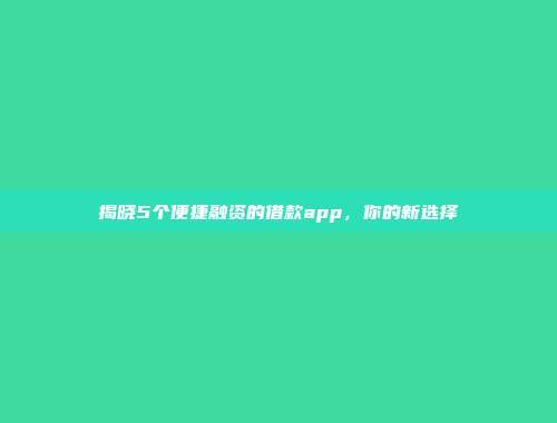 揭晓5个便捷融资的借款app，你的新选择