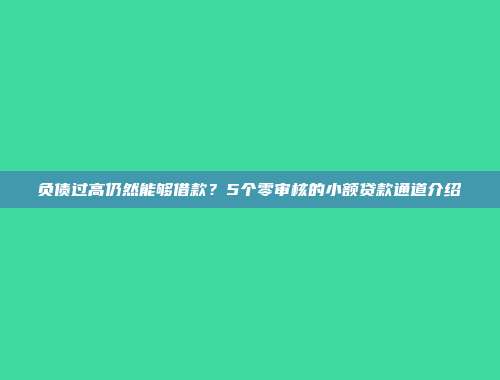 负债过高仍然能够借款？5个零审核的小额贷款通道介绍