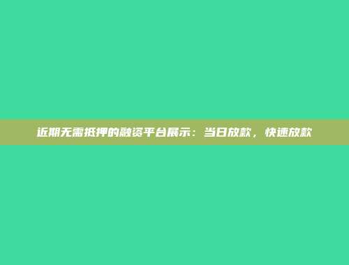 近期无需抵押的融资平台展示：当日放款，快速放款