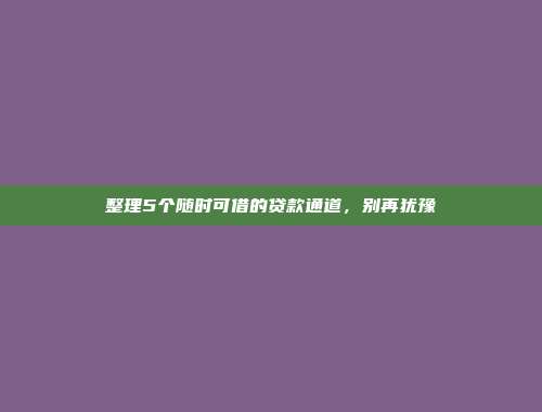 整理5个随时可借的贷款通道，别再犹豫