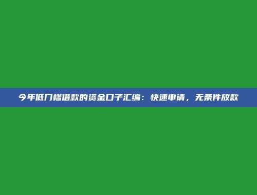 今年低门槛借款的资金口子汇编：快速申请，无条件放款