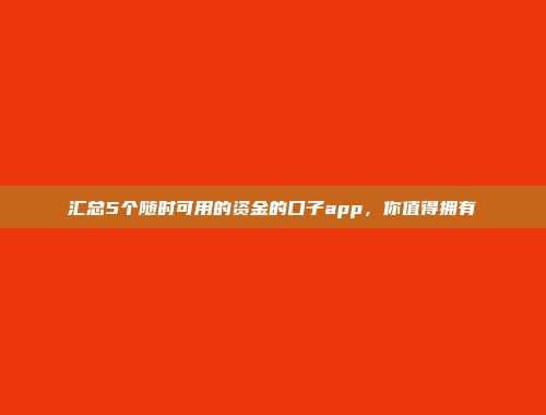 汇总5个随时可用的资金的口子app，你值得拥有