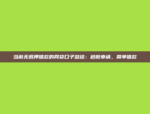 当前无抵押借款的网贷口子总结：秒批申请，简单借款