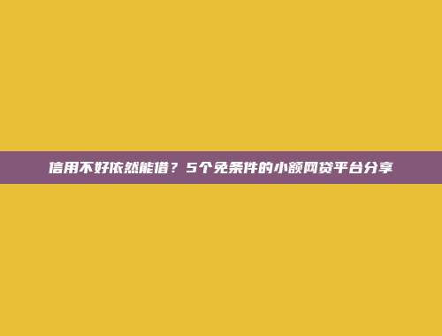 信用不好依然能借？5个免条件的小额网贷平台分享