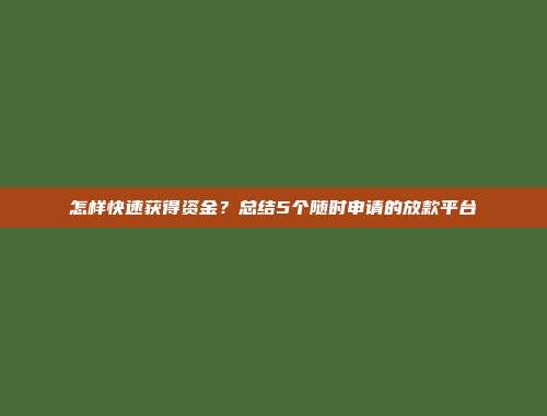 怎样快速获得资金？总结5个随时申请的放款平台