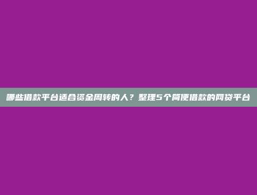 哪些借款平台适合资金周转的人？整理5个简便借款的网贷平台