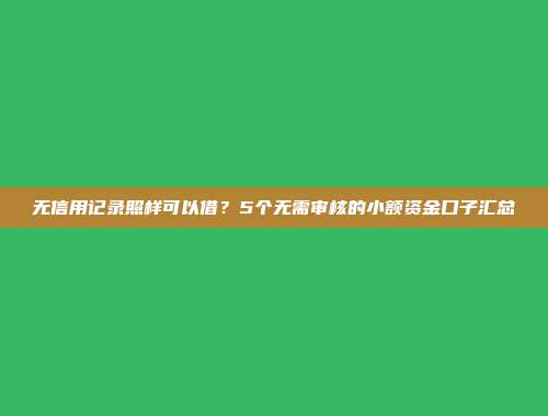 无信用记录照样可以借？5个无需审核的小额资金口子汇总