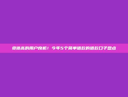 负债高的用户良机！今年5个简单借款的借款口子盘点