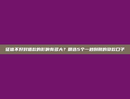 征信不好对借款的影响有多大？精选5个一秒到账的贷款口子