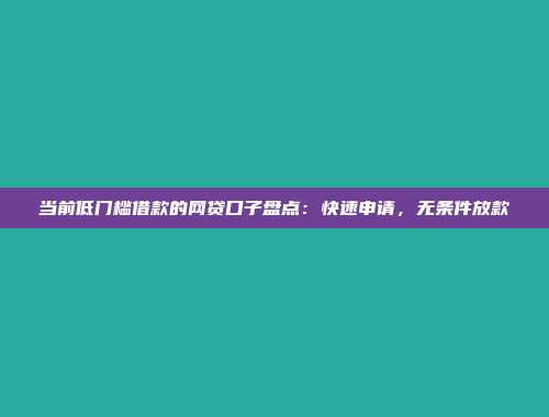 当前低门槛借款的网贷口子盘点：快速申请，无条件放款