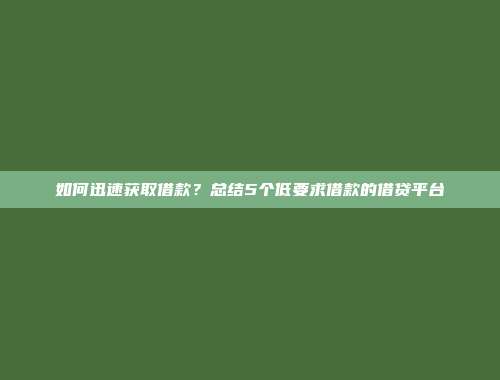 如何迅速获取借款？总结5个低要求借款的借贷平台