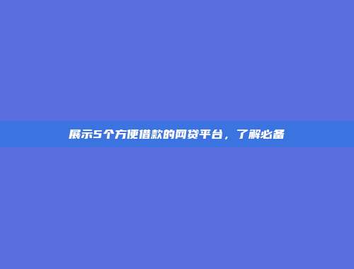 展示5个方便借款的网贷平台，了解必备