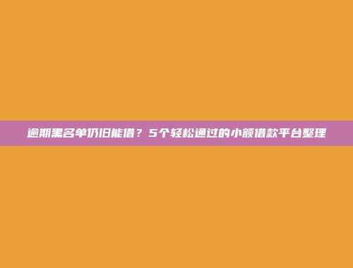 逾期黑名单仍旧能借？5个轻松通过的小额借款平台整理