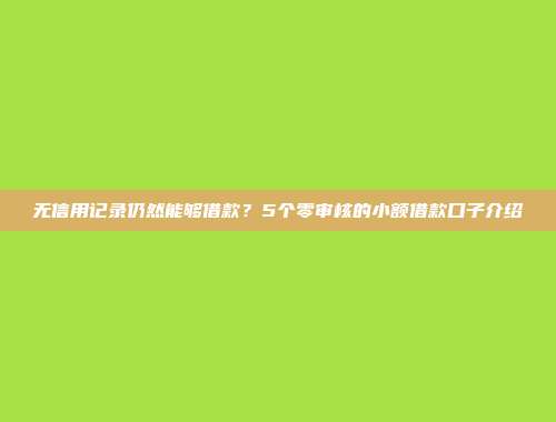 无信用记录仍然能够借款？5个零审核的小额借款口子介绍