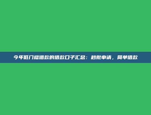 今年低门槛借款的借款口子汇总：秒批申请，简单借款