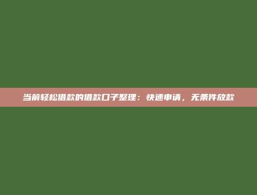 当前轻松借款的借款口子整理：快速申请，无条件放款