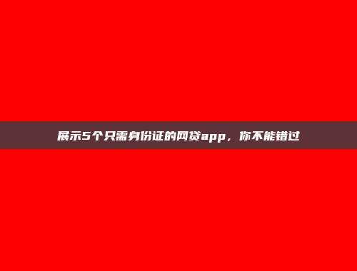 展示5个只需身份证的网贷app，你不能错过