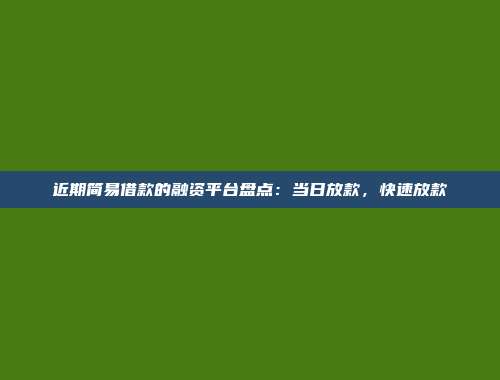 近期简易借款的融资平台盘点：当日放款，快速放款