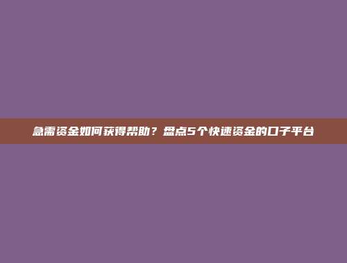 急需资金如何获得帮助？盘点5个快速资金的口子平台