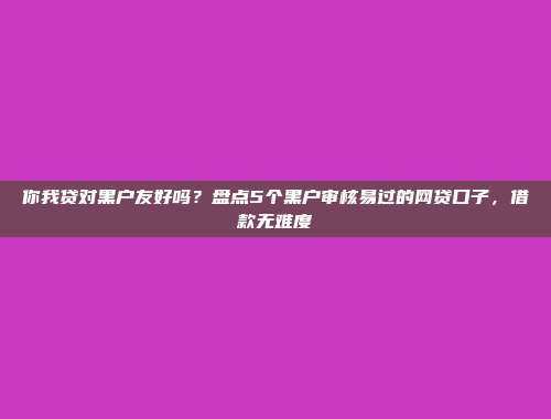 逾期黑名单仍旧能借？5个轻松通过的小额贷款平台总结