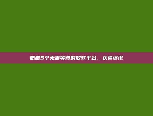 总结5个无需等待的放款平台，获得资讯