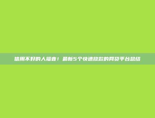 信用不好的人福音！最新5个快速放款的网贷平台总结