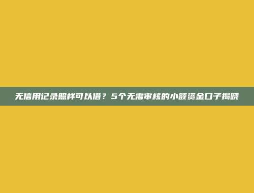 无信用记录照样可以借？5个无需审核的小额资金口子揭晓