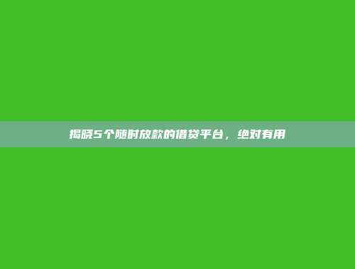 揭晓5个随时放款的借贷平台，绝对有用