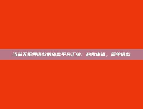 当前无抵押借款的放款平台汇编：秒批申请，简单借款