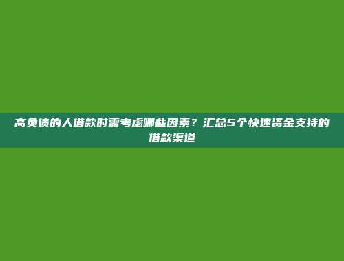 高负债的人借款时需考虑哪些因素？汇总5个快速资金支持的借款渠道