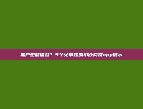 黑户也能借款？5个免审核的小额网贷app展示