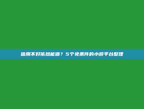 信用不好依然能借？5个免条件的小额平台整理