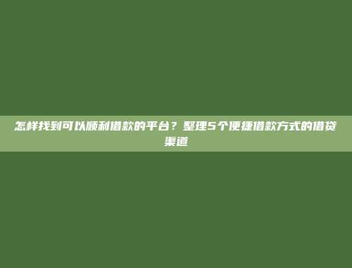 怎样找到可以顺利借款的平台？整理5个便捷借款方式的借贷渠道