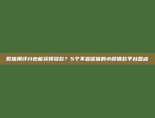 低信用评分也能获得贷款？5个不查征信的小额借款平台盘点