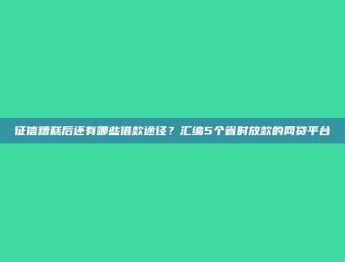 征信糟糕后还有哪些借款途径？汇编5个省时放款的网贷平台