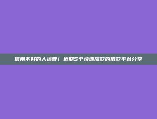 信用不好的人福音！近期5个快速放款的借款平台分享