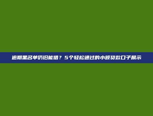 逾期黑名单仍旧能借？5个轻松通过的小额贷款口子展示