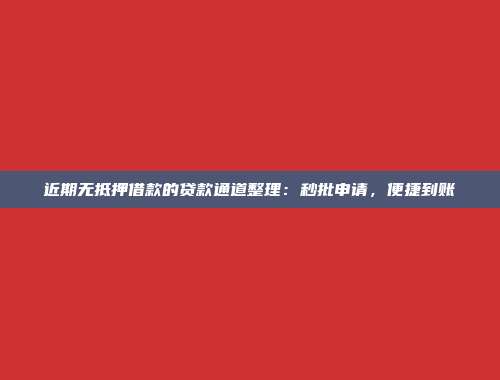 近期无抵押借款的贷款通道整理：秒批申请，便捷到账