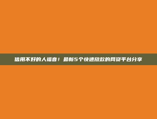 信用不好的人福音！最新5个快速放款的网贷平台分享