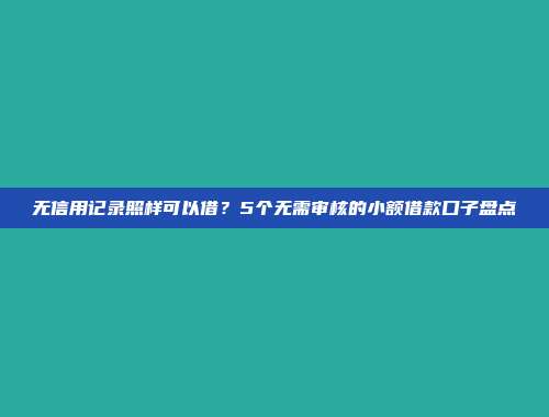 无信用记录照样可以借？5个无需审核的小额借款口子盘点