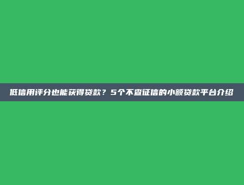 低信用评分也能获得贷款？5个不查征信的小额贷款平台介绍