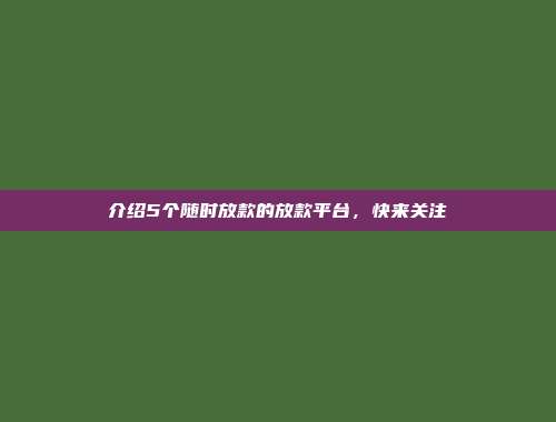 介绍5个随时放款的放款平台，快来关注