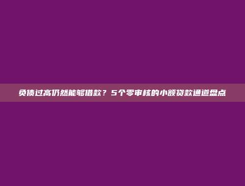 负债过高仍然能够借款？5个零审核的小额贷款通道盘点