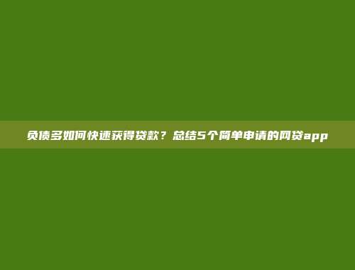 负债多如何快速获得贷款？总结5个简单申请的网贷app