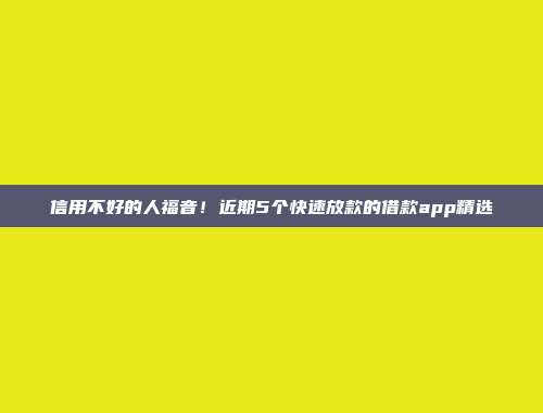 信用不好的人福音！近期5个快速放款的借款app精选