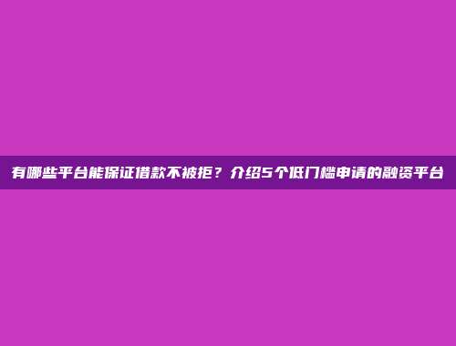 有哪些平台能保证借款不被拒？介绍5个低门槛申请的融资平台